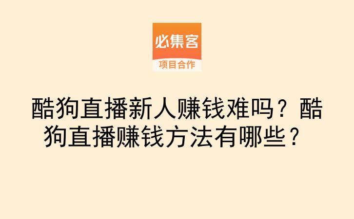 酷狗直播新人赚钱难吗?酷狗直播赚钱方法有哪些?-云推网创项目库