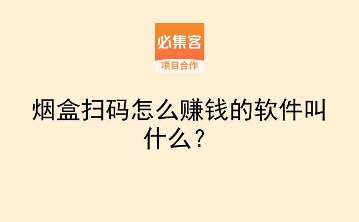 烟盒扫码怎么赚钱的软件叫什么？-云推网创项目库