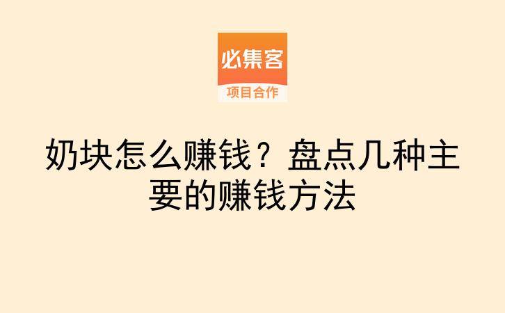 奶块怎么赚钱？盘点几种主要的赚钱方法-云推网创项目库