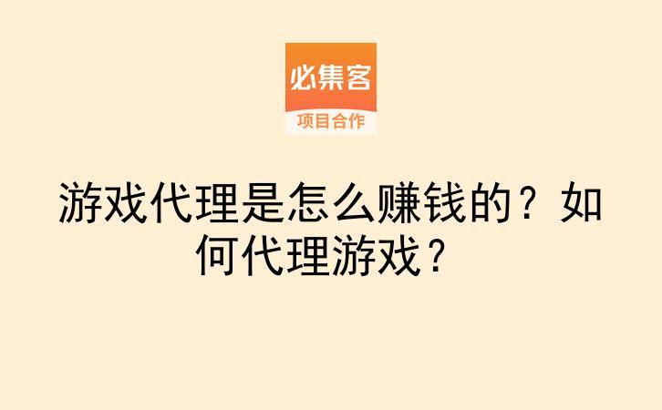 游戏代理是怎么赚钱的?如何代理游戏?-云推网创项目库