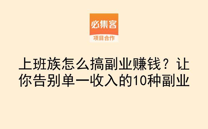 上班族怎么搞副业赚钱?让你告别单一收入的10种副业-云推网创项目库