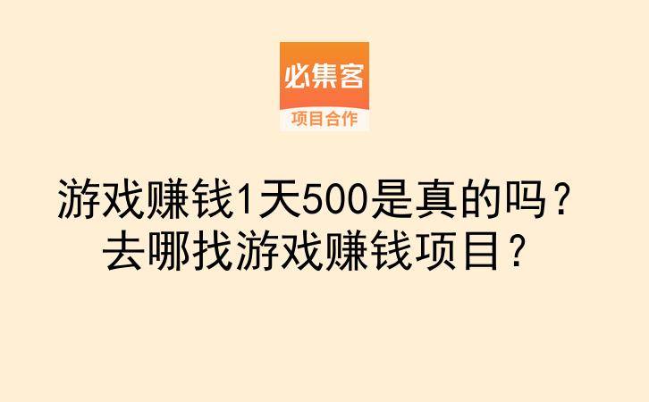 游戏赚钱1天500是真的吗?去哪找游戏赚钱项目?-云推网创项目库