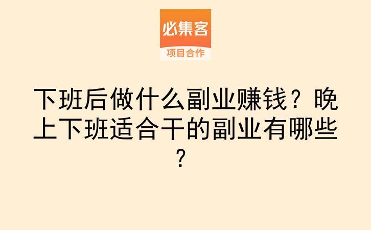 下班后做什么副业赚钱?晚上下班适合干的副业有哪些?-云推网创项目库