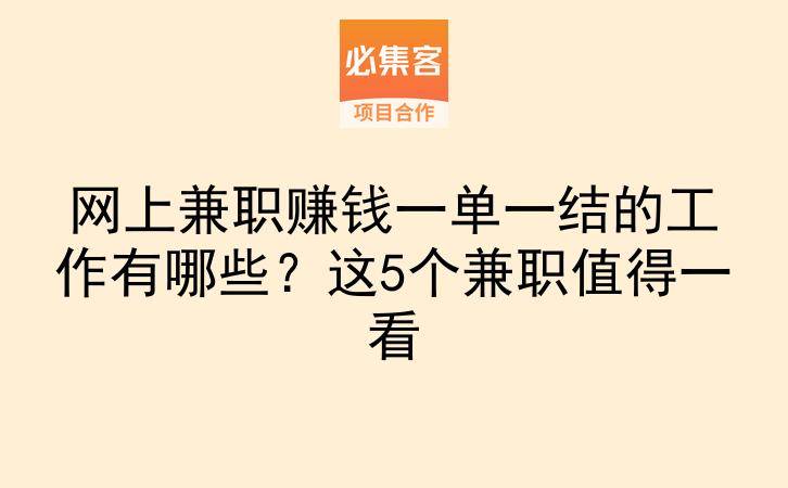 网上兼职赚钱一单一结的工作有哪些？这5个兼职值得一看-云推网创项目库