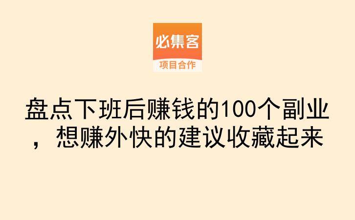 盘点下班后赚钱的100个副业,想赚外快的建议收藏起来-云推网创项目库