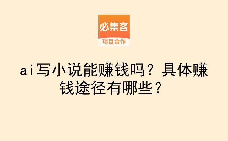ai写小说能赚钱吗?具体赚钱途径有哪些?-云推网创项目库