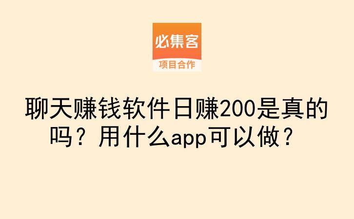 聊天赚钱软件日赚200是真的吗？用什么app可以做？-云推网创项目库