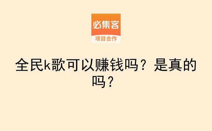 全民k歌可以赚钱吗?是真的吗?-云推网创项目库