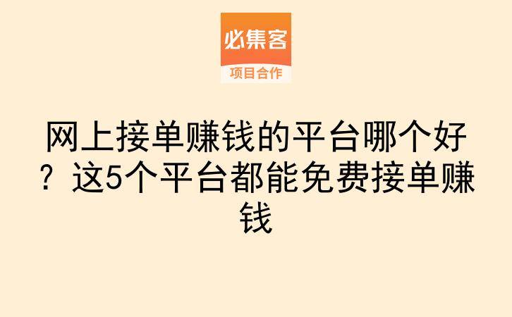 网上接单赚钱的平台哪个好？这5个平台都能免费接单赚钱-云推网创项目库