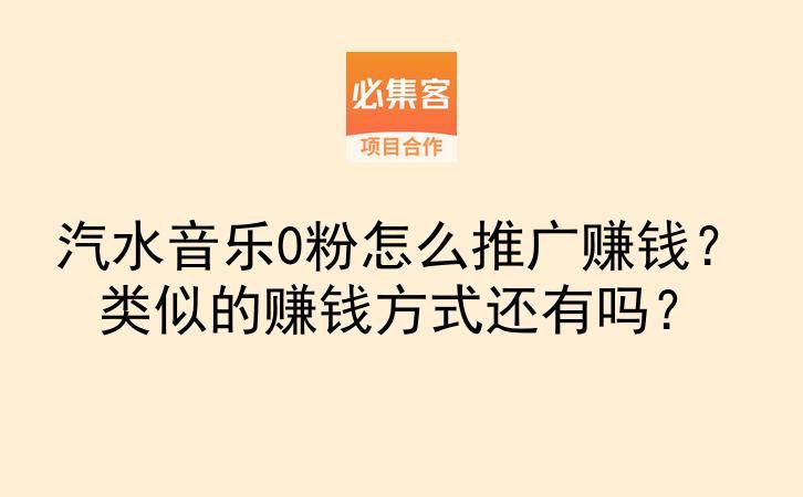 汽水音乐0粉怎么推广赚钱?类似的赚钱方式还有吗?-云推网创项目库