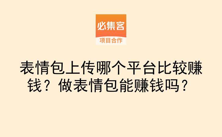 表情包上传哪个平台比较赚钱？做表情包能赚钱吗？-云推网创项目库