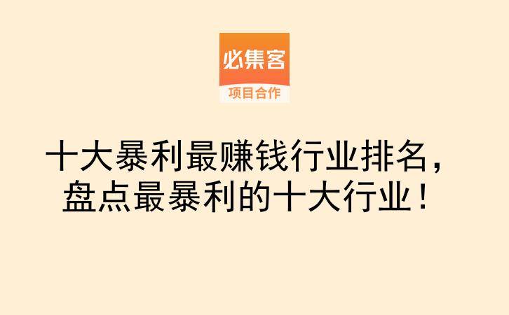 十大暴利最赚钱行业排名，盘点最暴利的十大行业！-云推网创项目库