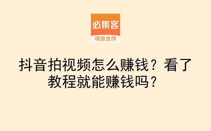 抖音拍视频怎么赚钱？看了教程就能赚钱吗？-云推网创项目库