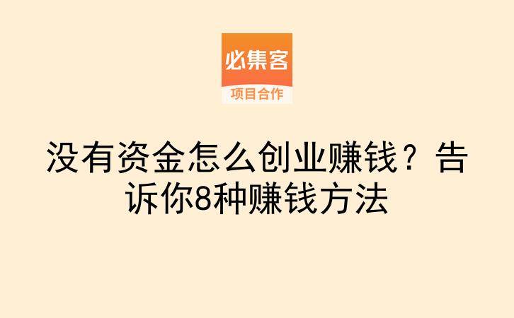 没有资金怎么创业赚钱？告诉你8种赚钱方法-云推网创项目库