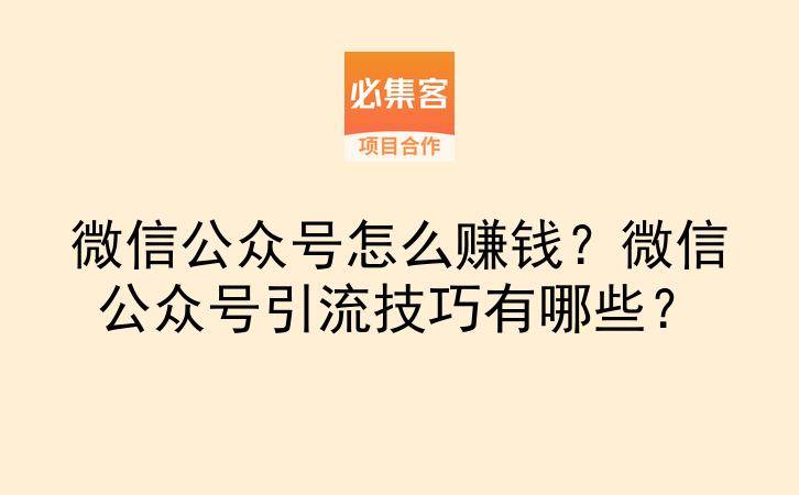 微信公众号怎么赚钱？微信公众号引流技巧有哪些？-云推网创项目库