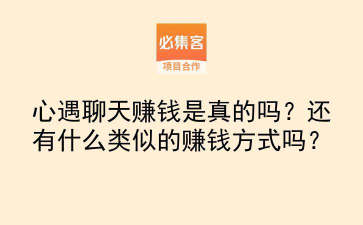 心遇聊天赚钱是真的吗？还有什么类似的赚钱方式吗？-云推网创项目库