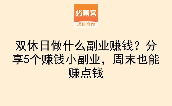 双休日做什么副业赚钱？分享5个赚钱小副业，周末也能赚点钱-云推网创项目库