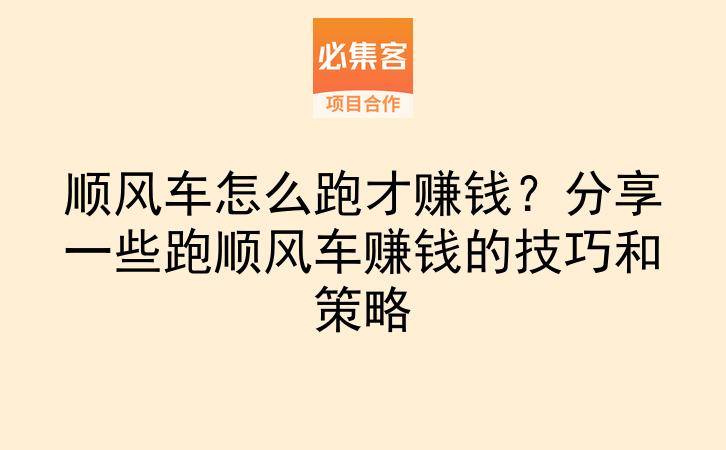 顺风车怎么跑才赚钱？分享一些跑顺风车赚钱的技巧和策略-云推网创项目库