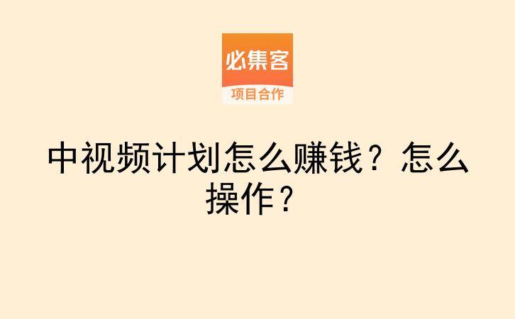 中视频计划怎么赚钱？怎么操作？-云推网创项目库
