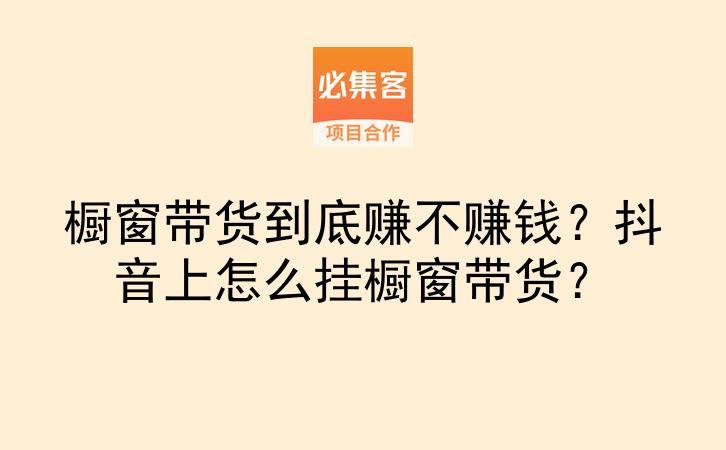 橱窗带货到底赚不赚钱？抖音上怎么挂橱窗带货？-云推网创项目库