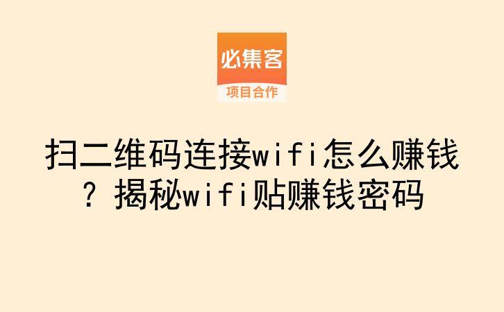 扫二维码连接wifi怎么赚钱？揭秘wifi贴赚钱密码-云推网创项目库
