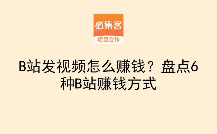 B站发视频怎么赚钱？盘点6种B站赚钱方式-云推网创项目库