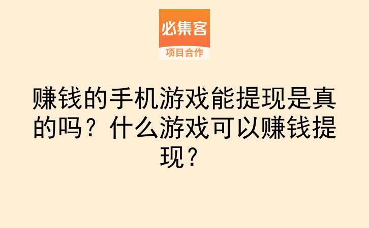 赚钱的手机游戏能提现是真的吗？什么游戏可以赚钱提现？-云推网创项目库