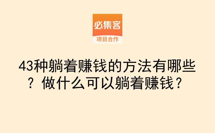 43种躺着赚钱的方法有哪些？做什么可以躺着赚钱？-云推网创项目库