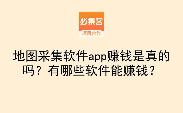 地图采集软件app赚钱是真的吗？有哪些软件能赚钱？-云推网创项目库
