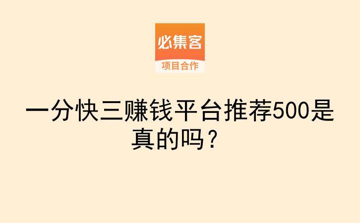 一分快三赚钱平台推荐500是真的吗？-云推网创项目库