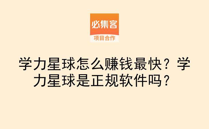 学力星球怎么赚钱最快？学力星球是正规软件吗？-云推网创项目库