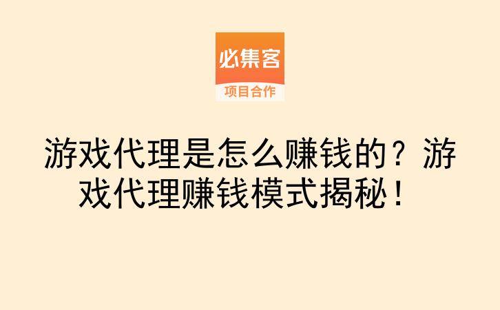 游戏代理是怎么赚钱的？游戏代理赚钱模式揭秘！-云推网创项目库