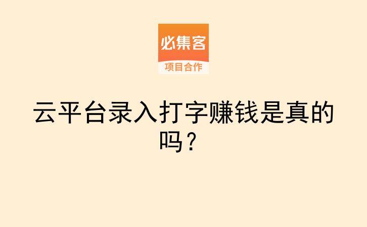 云平台录入打字赚钱是真的吗？-云推网创项目库