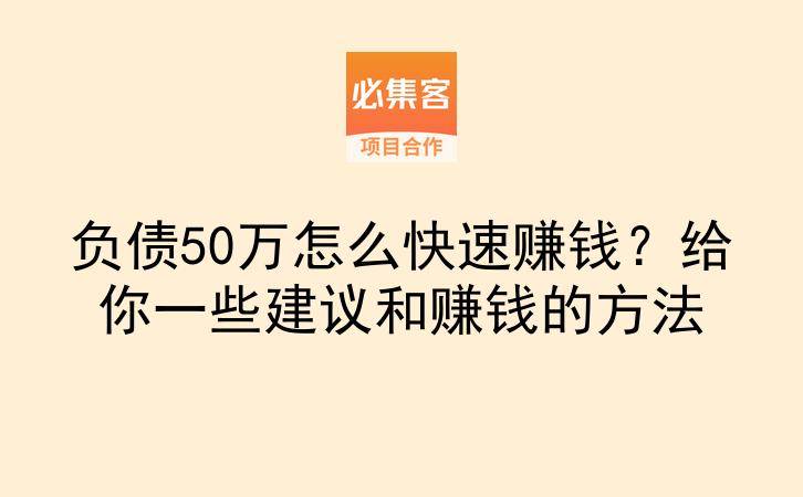 负债50万怎么快速赚钱？给你一些建议和赚钱的方法-云推网创项目库