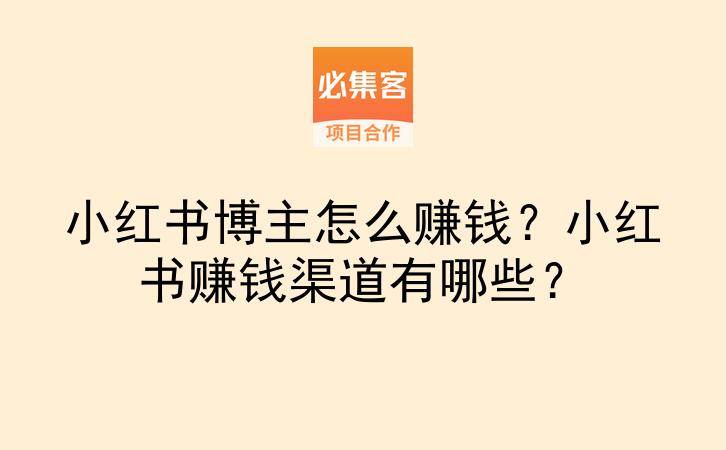 小红书博主怎么赚钱？小红书赚钱渠道有哪些？-云推网创项目库