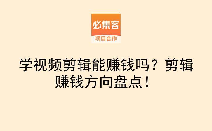 学视频剪辑能赚钱吗？剪辑赚钱方向盘点！-云推网创项目库