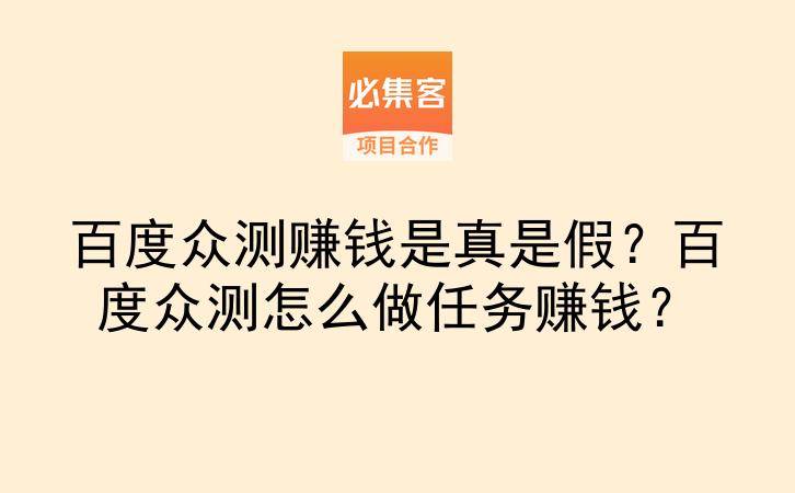 百度众测赚钱是真是假？百度众测怎么做任务赚钱？-云推网创项目库