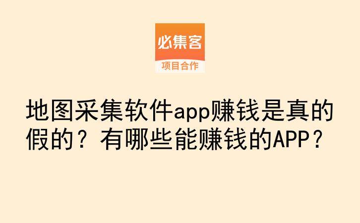 地图采集软件app赚钱是真的假的？有哪些能赚钱的APP？-云推网创项目库