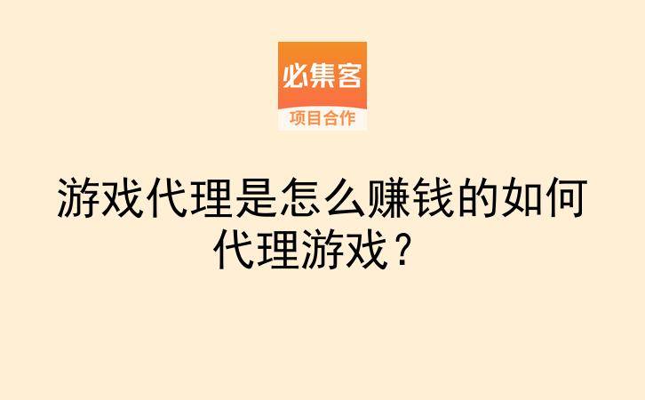 游戏代理是怎么赚钱的如何代理游戏？-云推网创项目库