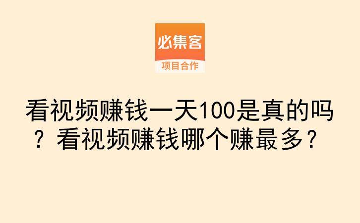 看视频赚钱一天100是真的吗？看视频赚钱哪个赚最多？-云推网创项目库