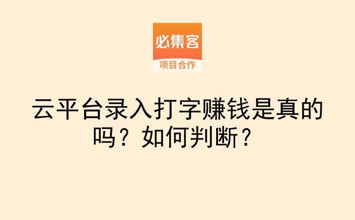 云平台录入打字赚钱是真的吗？如何判断？-云推网创项目库