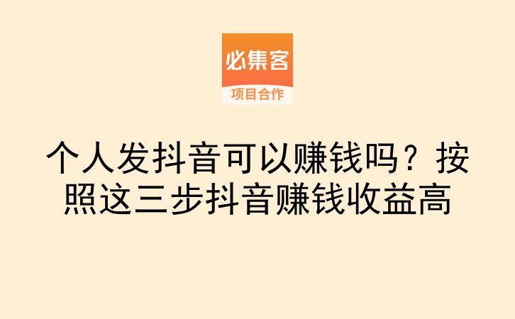 个人发抖音可以赚钱吗？按照这三步抖音赚钱收益高-云推网创项目库