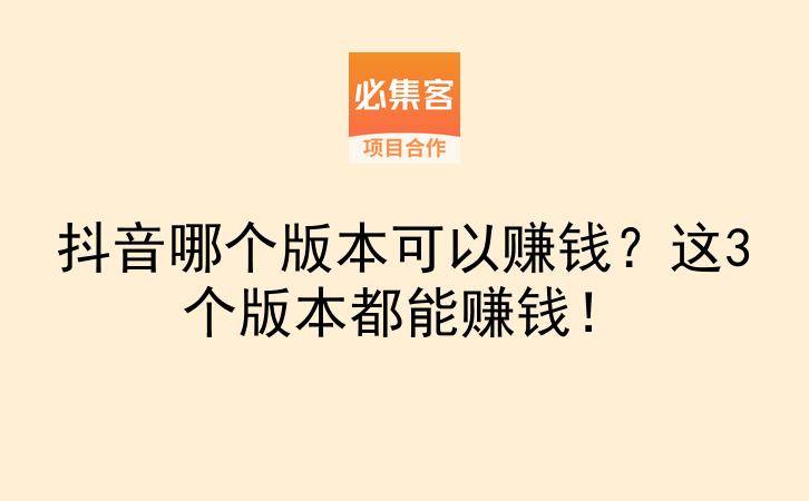 抖音哪个版本可以赚钱？这3个版本都能赚钱！-云推网创项目库