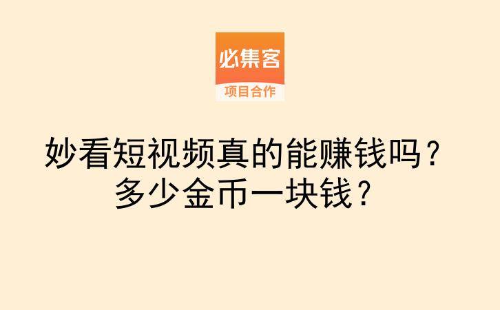 妙看短视频真的能赚钱吗？多少金币一块钱？-云推网创项目库