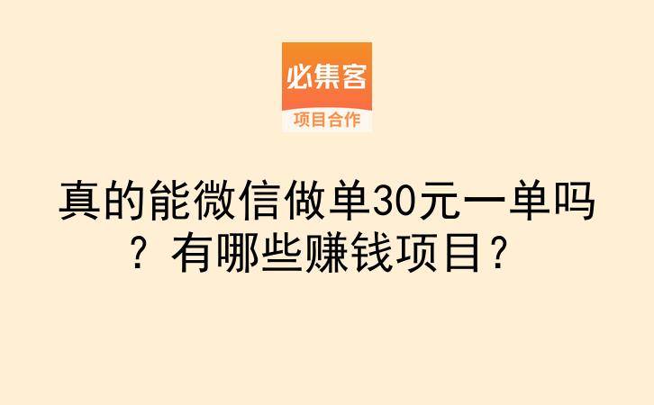 真的能微信做单30元一单吗？有哪些赚钱项目？-云推网创项目库