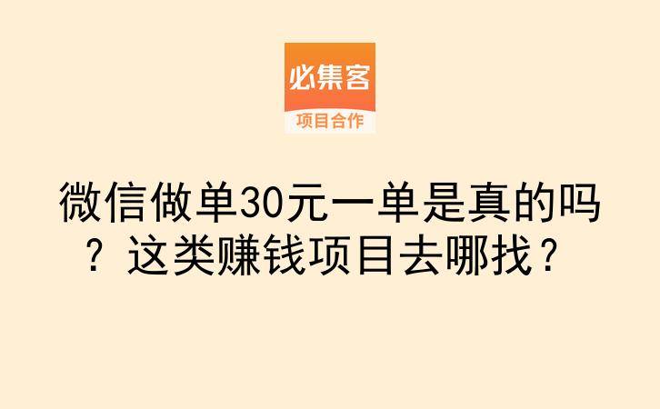微信做单30元一单是真的吗？这类赚钱项目去哪找？-云推网创项目库