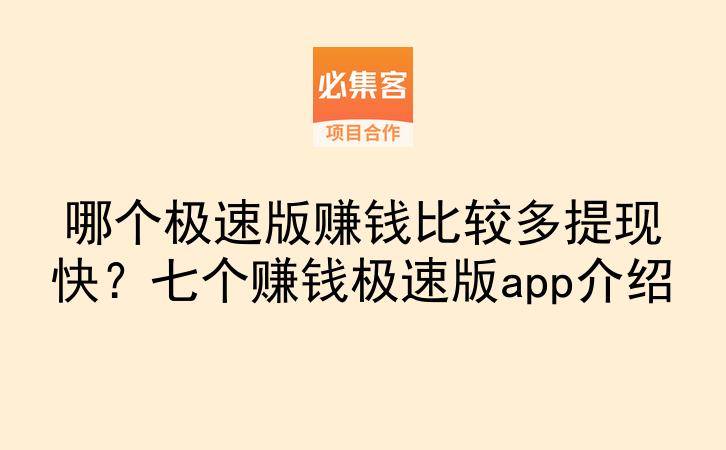 哪个极速版赚钱比较多提现快？七个赚钱极速版app介绍-云推网创项目库