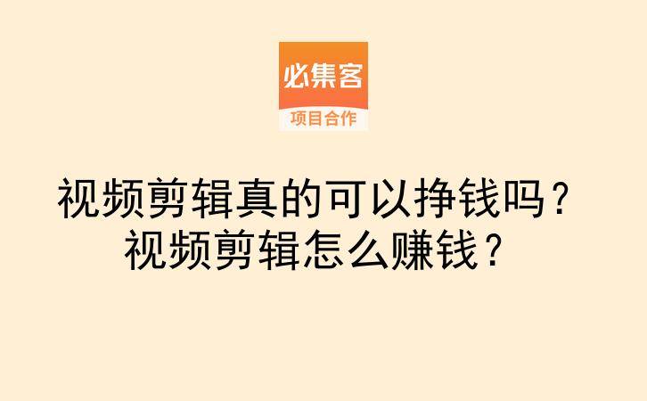 视频剪辑真的可以挣钱吗？视频剪辑怎么赚钱？-云推网创项目库
