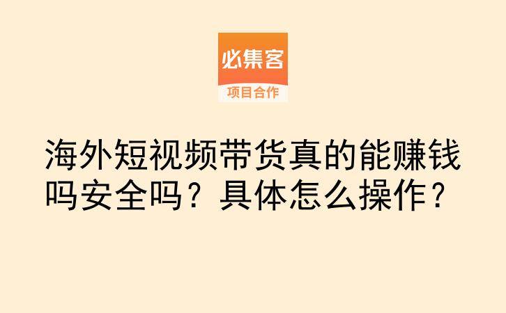 海外短视频带货真的能赚钱吗安全吗？具体怎么操作？-云推网创项目库