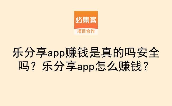 乐分享app赚钱是真的吗安全吗？乐分享app怎么赚钱？-云推网创项目库